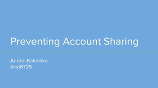 Preventing Account Sharing
Andrei Kaleshka
@ka8725
 