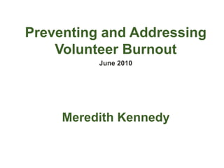Preventing and Addressing Volunteer Burnout June 2010 Meredith Kennedy 