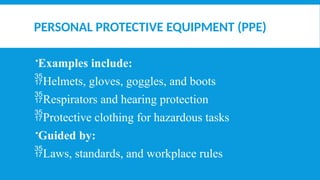 PERSONAL PROTECTIVE EQUIPMENT (PPE)
Examples include:
Helmets, gloves, goggles, and boots
Respirators and hearing protection
Protective clothing for hazardous tasks
Guided by:
Laws, standards, and workplace rules
 