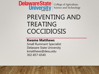 PREVENTING AND
TREATING
COCCIDIOSIS
Kwame Matthews
Small Ruminant Specialist
Delaware State University
kmatthews@desu.edu
302-857-6540
 