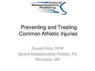 Preventing and Treating
Common Athletic Injuries
Donald Pelto, DPM
Central Massachusetts Podiatry, PC
Worcester, MA
 