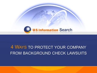 4 WAYS TO PROTECT YOUR COMPANY
FROM BACKGROUND CHECK LAWSUITS
 
