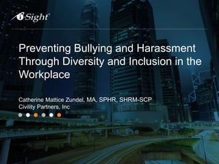 Preventing Bullying and Harassment
Through Diversity and Inclusion in the
Workplace
Catherine Mattice Zundel, MA, SPHR, SHRM-SCP
Civility Partners, Inc
 