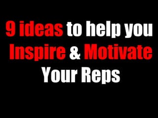 9 ideas  to help you  Inspire  &  Motivate  Your Reps 