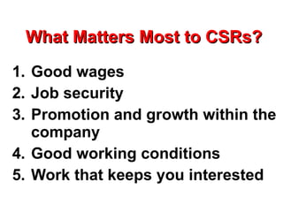 What Matters Most to CSRs? <ul><li>Good wages </li></ul><ul><li>Job security </li></ul><ul><li>Promotion and growth within...