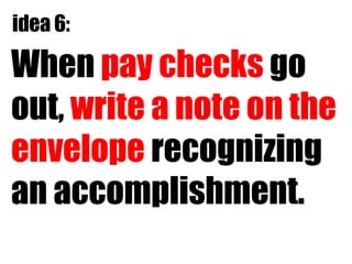 When  pay checks  go out,  write a note on the envelope  recognizing an accomplishment. idea 6: 