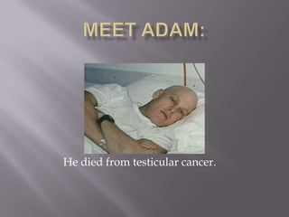 He died from testicular cancer.
 