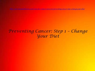 http://www.ifoundthecure.com/cures-for/cancer-cures-for/preventing-cancer-step-1-change-your-diet/




Preventing Cancer: Step 1 – Change
            Your Diet
 