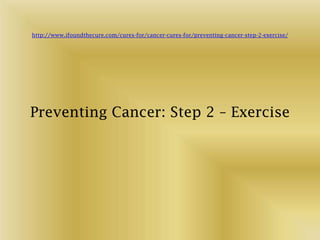 http://www.ifoundthecure.com/cures-for/cancer-cures-for/preventing-cancer-step-2-exercise/




Preventing Cancer: Step 2 – Exercise
 