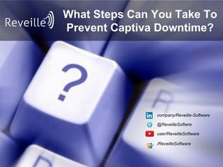 What Steps Can You Take To
Prevent Captiva Downtime?
user/ReveilleSoftware
@ReveilleSoftwre
company/Reveille-Software
/ReveilleSoftware
 