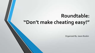 Roundtable:
“Don’t make cheating easy!”
Organized By: Jason Busbin

 
