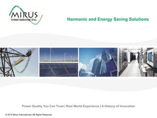 © 2015 Mirus International | All Rights Reserved
Harmonic and Energy Saving Solutions
Power Quality You Can Trust | Real World Experience | A History of Innovation
 