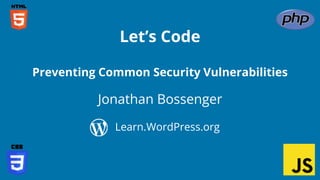 Jonathan Bossenger
Let’s Code
Learn.WordPress.org
Preventing Common Security Vulnerabilities
 