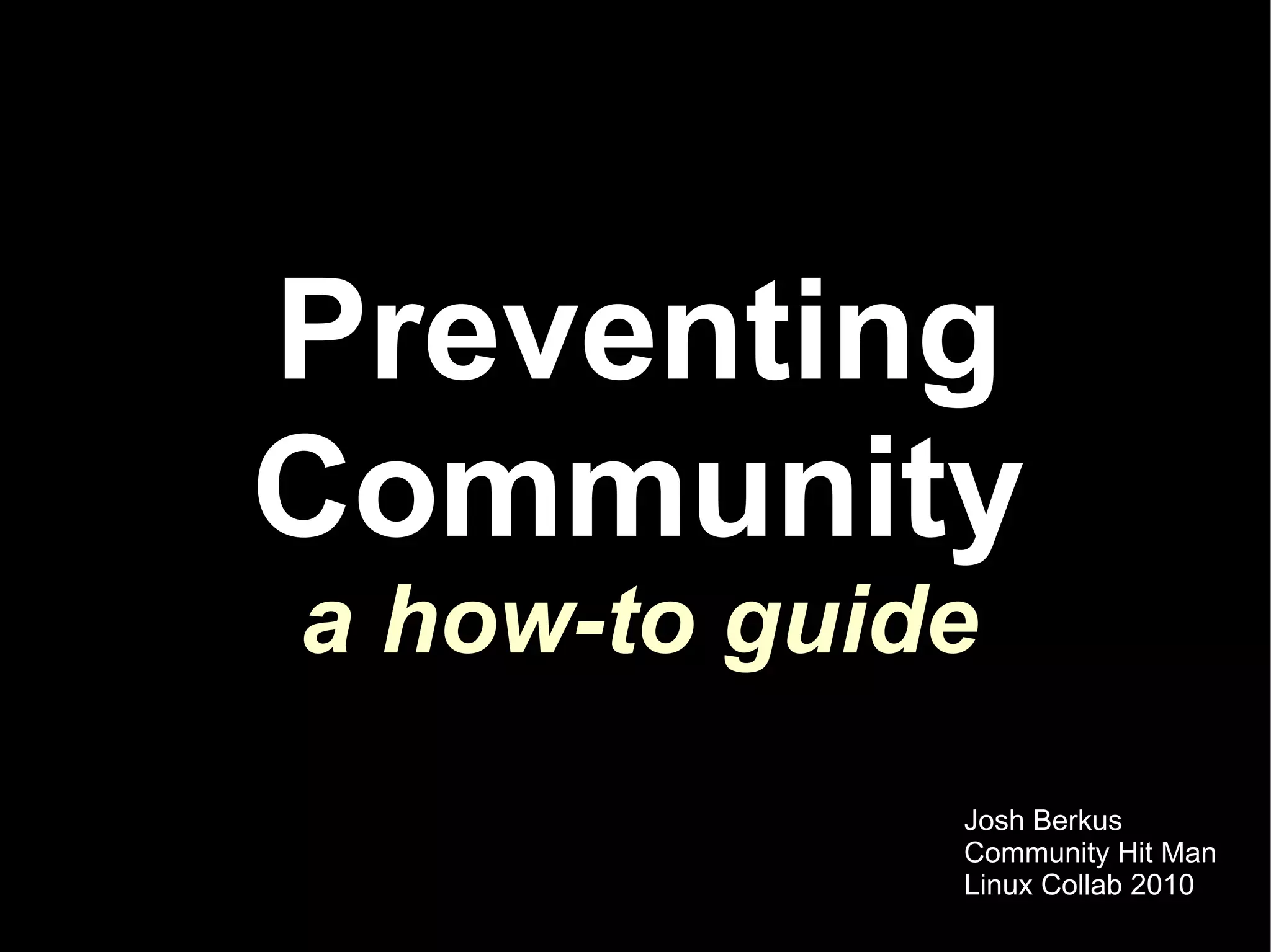 Preventing
Community
a how-to guide
             Josh Berkus
             Community Hit Man
             Linux Collab 2010
 