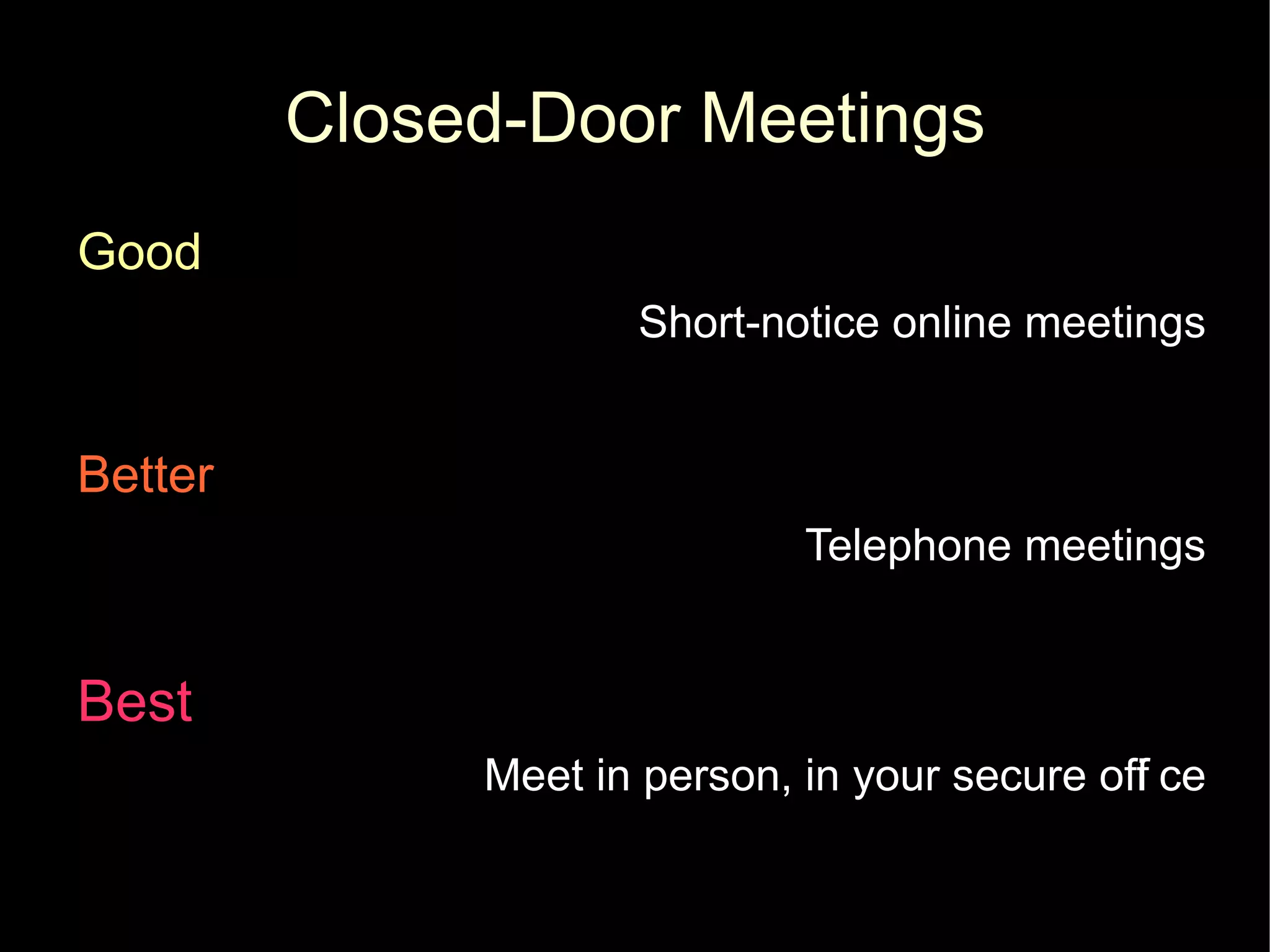 Closed-Door Meetings
Good
                     Short-notice online meetings


Better
                              Telephone meetings


Best
              Meet in person, in your secure off ce
                                               i
 