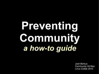 Preventing
Community
a how-to guide
             Josh Berkus
             Community Hit Man
             Linux Collab 2010
 