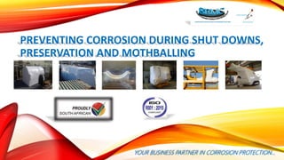 PREVENTING CORROSION DURING SHUT DOWNS,
PRESERVATION AND MOTHBALLING
YOUR BUSINESS PARTNER IN CORROSION PROTECTION…
 