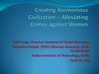 Laj Utreja, Director, Institute of Global Harmony
Surendra Pathak, (PhD) Director, Research, IASE,
Sardarshahr
Indian Institute of Technology, Delhi
April 18, 2013
 
