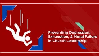 Preventing Depression,
Exhaustion, & Moral Failure
in Church Leadership
 