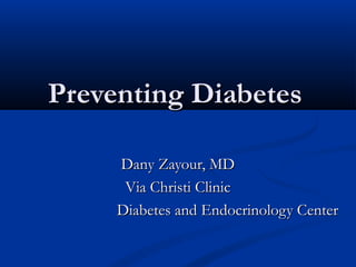 Preventing DiabetesPreventing Diabetes
Dany Zayour, MDDany Zayour, MD
Via Christi ClinicVia Christi Clinic
Diabetes and Endocrinology CenterDiabetes and Endocrinology Center
 