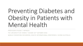 Preventing Diabetes and
Obesity in Patients with
Mental Health
PROFESSOR STEVEN C. BOYAGES
THE UNIVERSITY OF SYDNEY, TUESDAY 18 TH OCTOBER 2016
WORLD FEDERATION FOR MENTAL HEALTH INTERNATIONAL CONFERENCE, CAI RNS AUSTRALIA
 
