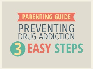 PREVENTING
DRUG ADDICTION
PARENTING
EASY STEPS
GUIDE
 