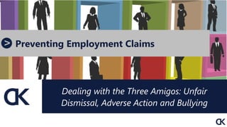 Dealing with the Three Amigos: Unfair
Dismissal, Adverse Action and Bullying
Preventing Employment Claims
 