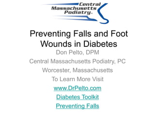 Preventing Falls and Foot
Wounds in Diabetes
Don Pelto, DPM
Central Massachusetts Podiatry, PC
Worcester, Massachusetts
To Learn More Visit
www.DrPelto.com
Diabetes Toolkit
Preventing Falls
 