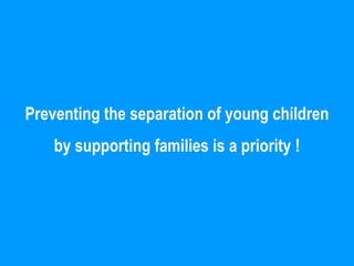 nd Tell on Social Protection
Bonn, 2011




    Preventing the separation of young children
           by supporting families is a priority !
 