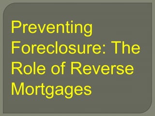 Preventing
Foreclosure: The
Role of Reverse
Mortgages
 