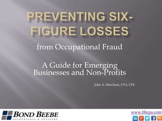 www.bbcpa.com
from Occupational Fraud
A Guide for Emerging
Businesses and Non-Profits
John A. Merchant, CPA, CFE
 