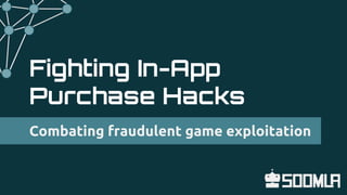 Fighting In-App
Purchase Hacks
Combating fraudulent game exploitation
 