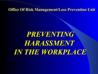 Office Of Risk Management/Loss Prevention UnitOffice Of Risk Management/Loss Prevention Unit
PREVENTINGPREVENTING
HARASSMENTHARASSMENT
IN THE WORKPLACEIN THE WORKPLACE
 