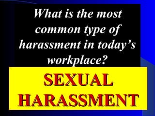 What is the most
common type of
harassment in today’s
workplace?
SEXUALSEXUAL
HARASSMENTHARASSMENT
 