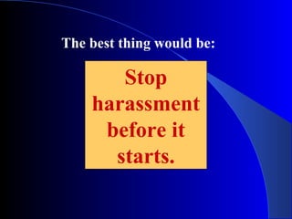 Stop
harassment
before it
starts.
The best thing would be:
 