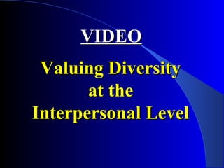 VIDEOVIDEO
Valuing DiversityValuing Diversity
at theat the
Interpersonal LevelInterpersonal Level
 