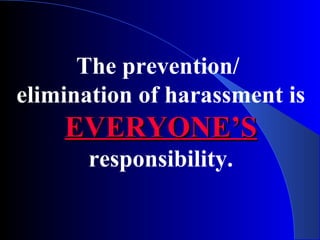 The prevention/
elimination of harassment is
EVERYONE’SEVERYONE’S
responsibility.
 