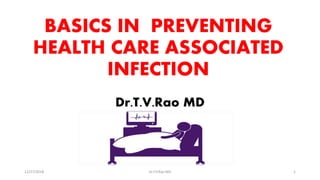 BASICS IN PREVENTING
HEALTH CARE ASSOCIATED
INFECTION
Dr.T.V.Rao MD
12/27/2018 Dr.T.V.Rao MD 1
 