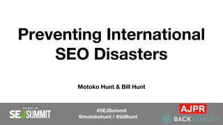 Preventing International
SEO Disasters
Motoko Hunt & Bill Hunt
#SEJSummit
@motokohunt / @billhunt
 