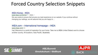 Forced Country Selection Snippets
#SEJSummit
@motokohunt / @billhunt
 
