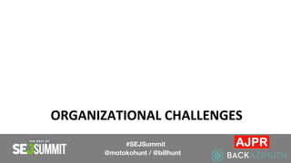 ORGANIZATIONAL CHALLENGES
#SEJSummit
@motokohunt / @billhunt
 