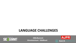 LANGUAGE CHALLENGES
#SEJSummit
@motokohunt / @billhunt
 