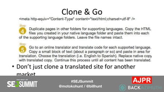 Clone & Go
• Don’t just clone a translated site for another
market
#SEJSummit
@motokohunt / @billhunt
 