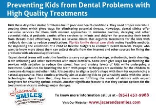 Kids these days face dental problems due to poor oral health conditions. They need proper care while
treating them which gives ways for eliminating potential threats. Nowadays, dental clinics offer
exclusive services for them with modern approaches to minimize cavities, decaying and other
potential risks. A pediatric dentist offers services to infants and children for protecting their teeth
from threats more effectively. There are several clinics that organize treatments for the kids with
pediatric dentists to reduce complications. Florida family dental care clinic makes feasible methods
for improving the conditions of a child at flexible budgets to eliminate health hazards. People who
want to know more about them can collect details from the internet and other sources for fixing the
problems with advanced applications.
Expert dental teams will assist the families to carry out general checkups, orthodontic, teeth cleaning,
teeth whitening and other treatments with more comforts. Some even give ways for performing the
services with sedation to reduce the stress, fear and anxiety levels of kids while undergoing a
treatment. Guidelines for brushing the teeth with proper techniques are available for the children to
overcome damages and other risks. It is possible to align a tooth?s shape with them for experiencing a
natural appearance. Most dentists primarily aim at assisting kids to get a healthy smile with the latest
technologies. Apart from that, they focus more on fulfilling the needs of visitors with expert
caregivers for ensuring optimal results. Another significant feature is that they various options for the
treatment services to undergo major changes.
Preventing Kids from Dental Problems with
High Quality Treatments
To know more information call us at - (954) 452-9988
Visit Our Website - www.jacarandasmiles.com
 
