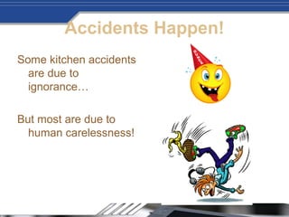 Accidents Happen!
Some kitchen accidents
are due to
ignorance…
But most are due to
human carelessness!
 