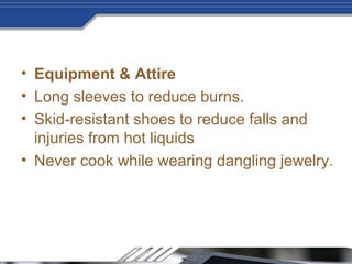 • Equipment & Attire
• Long sleeves to reduce burns.
• Skid-resistant shoes to reduce falls and
injuries from hot liquids
• Never cook while wearing dangling jewelry.
 