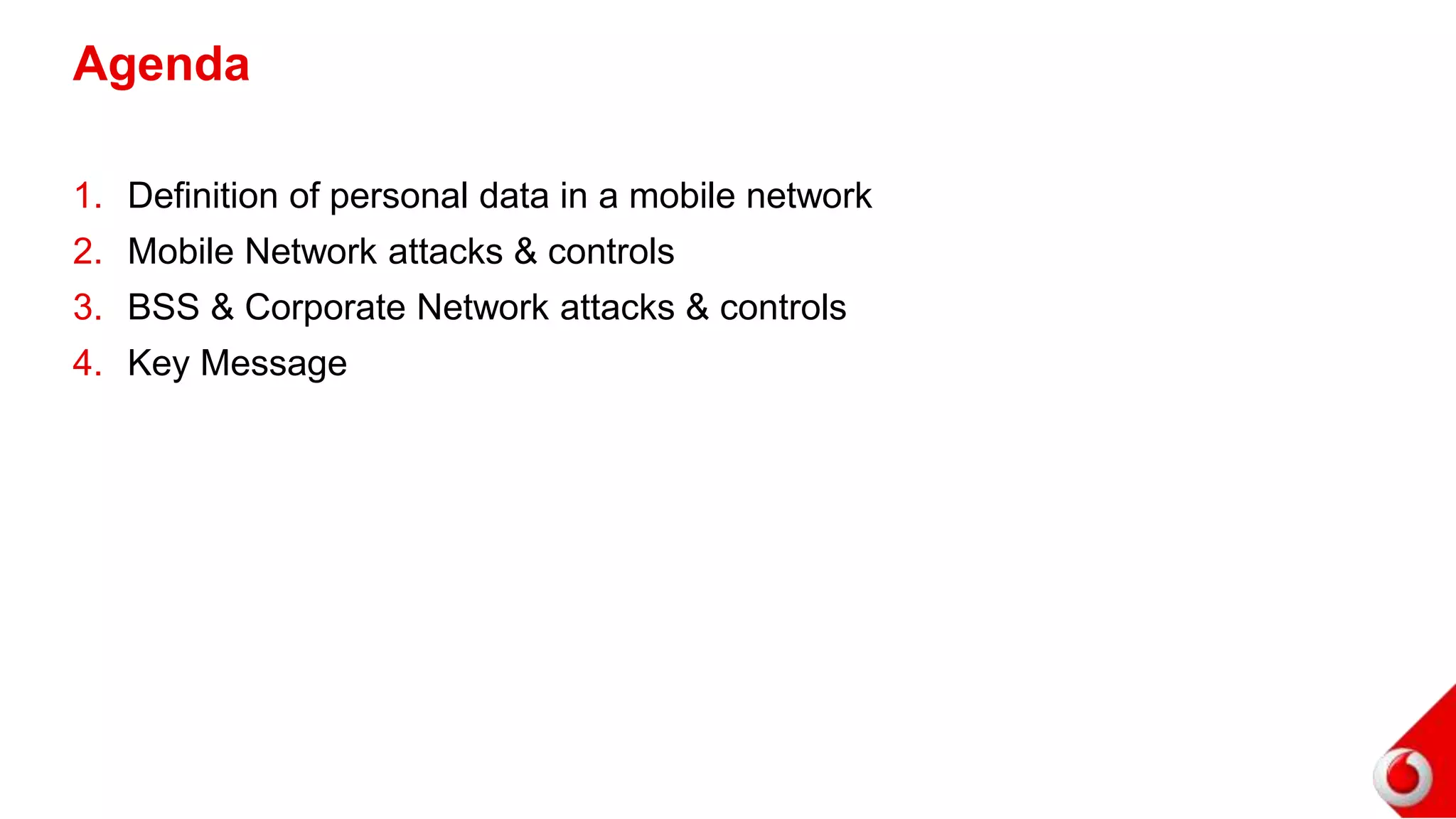 1. Definition of personal data in a mobile network
2. Mobile Network attacks & controls
3. BSS & Corporate Network attacks & controls
4. Key Message
Agenda
 