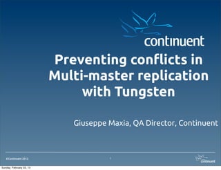 Preventing con!icts in
                          Multi-master replication
                               with Tungsten

                             Giuseppe Maxia, QA Director, Continuent



   ©Continuent 2012.                  1


Sunday, February 03, 13
 