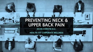 PREVENTING NECK &
UPPER BACK PAIN
KEVIN CHRISTIE D.C.
HEALTH-FIT CORPORATE WELLNESS
 