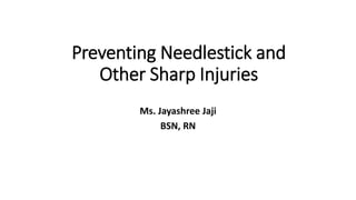Preventing Needlestick and
Other Sharp Injuries
Ms. Jayashree Jaji
BSN, RN
 